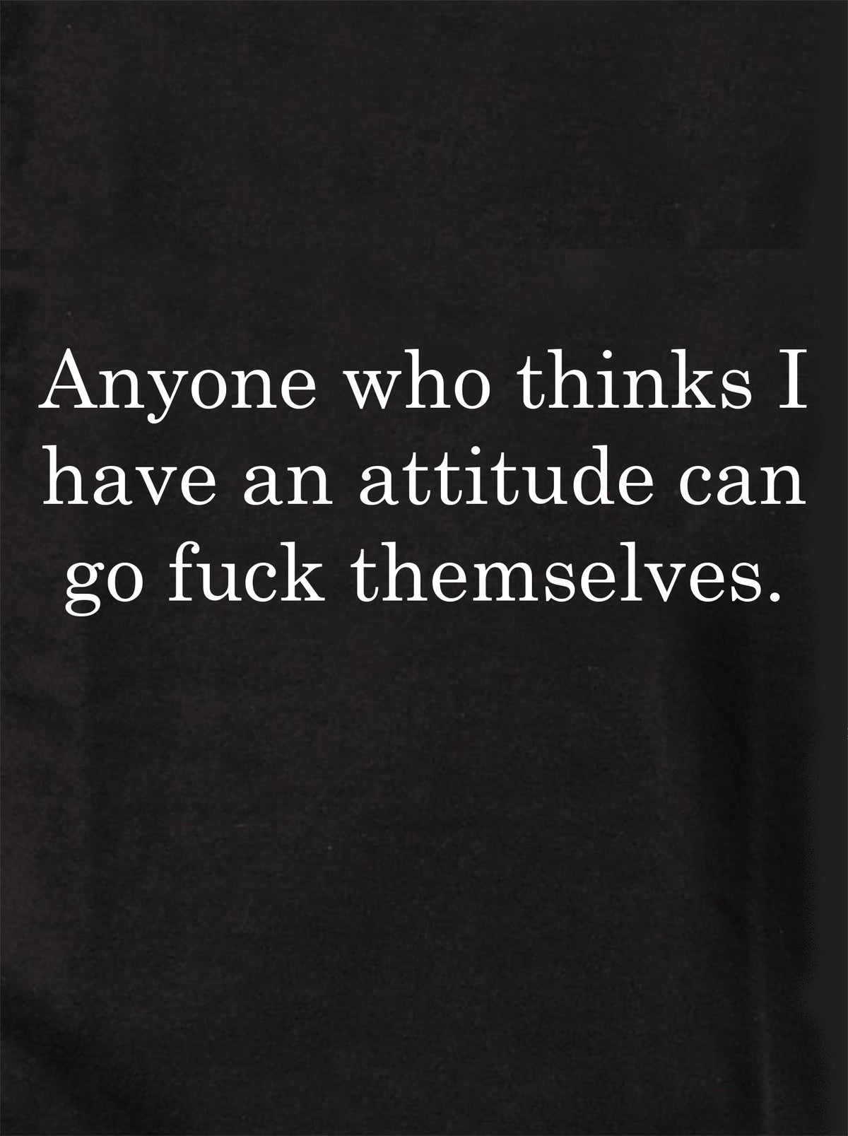 Anyone who thinks I have an attitude T-Shirt product image 1