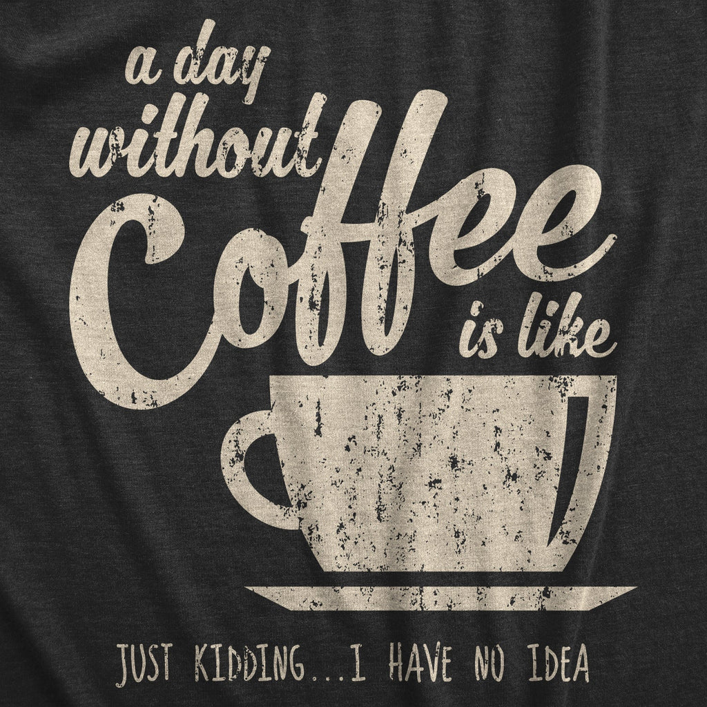 A Day Without Coffee Is Like Just Kidding I Have No Idea product image 3