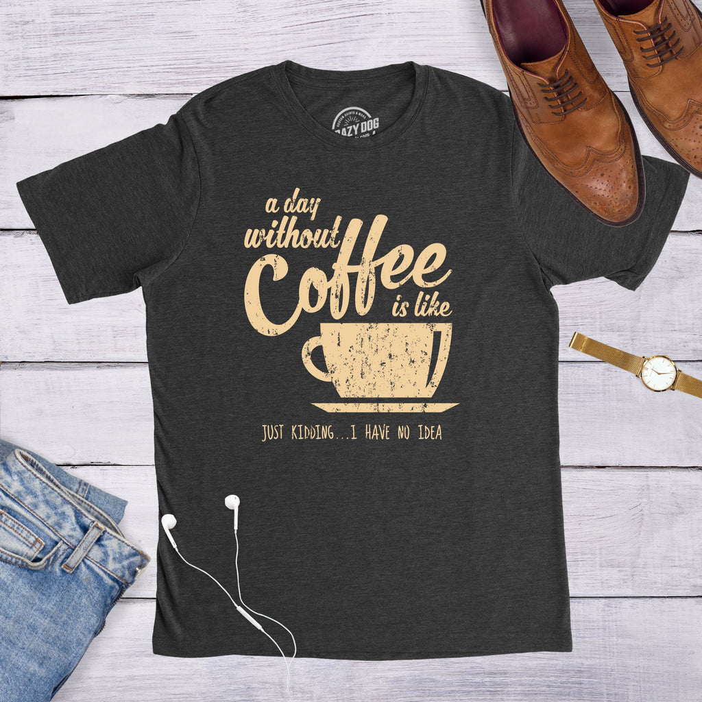 A Day Without Coffee Is Like Just Kidding I Have No Idea product image 2