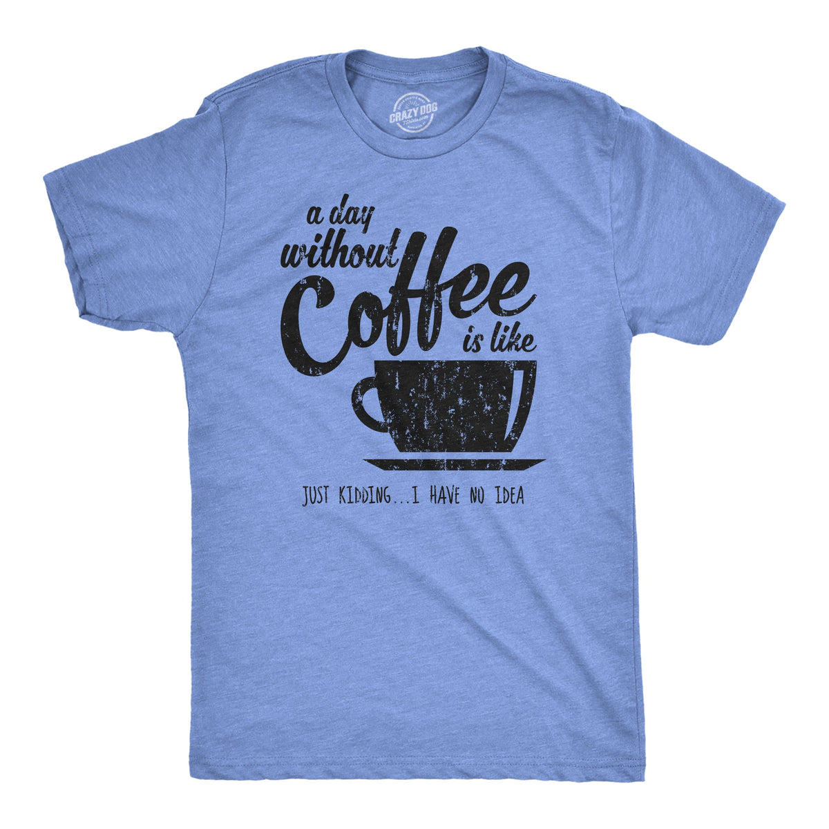 A Day Without Coffee Is Like Just Kidding I Have No Idea product image 5