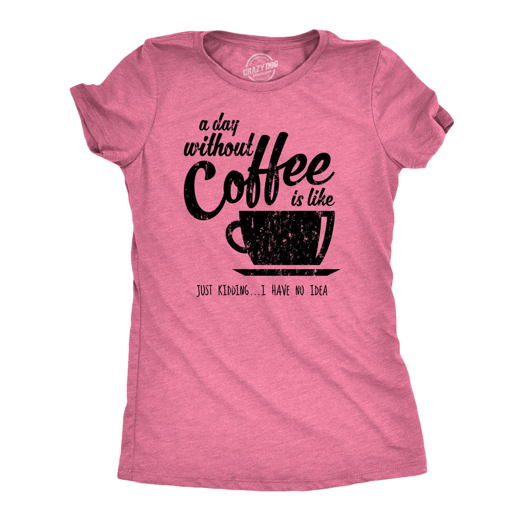 A Day Without Coffee Is Like Just Kidding I Have No Idea product image 5