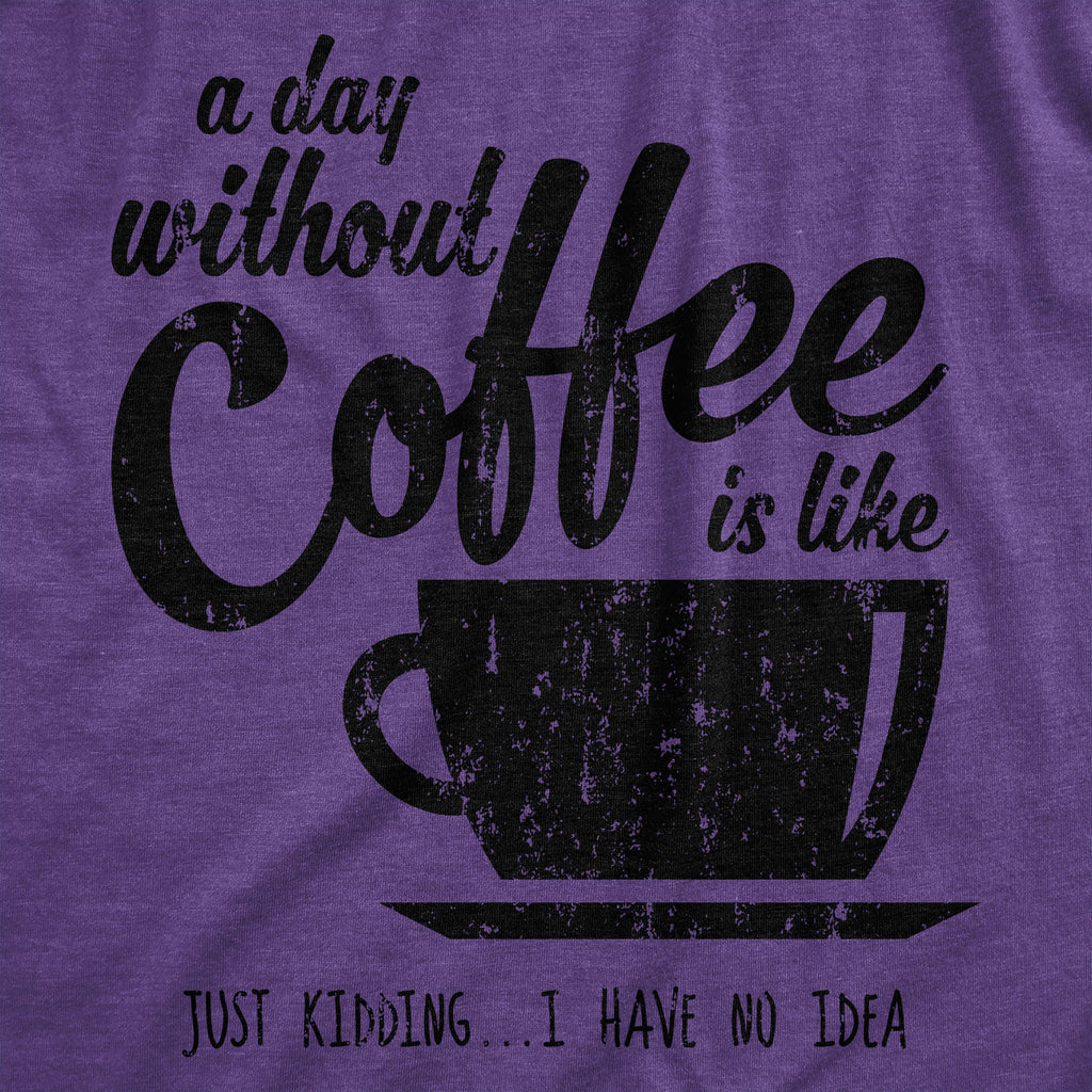 A Day Without Coffee Is Like Just Kidding I Have No Idea product image 12