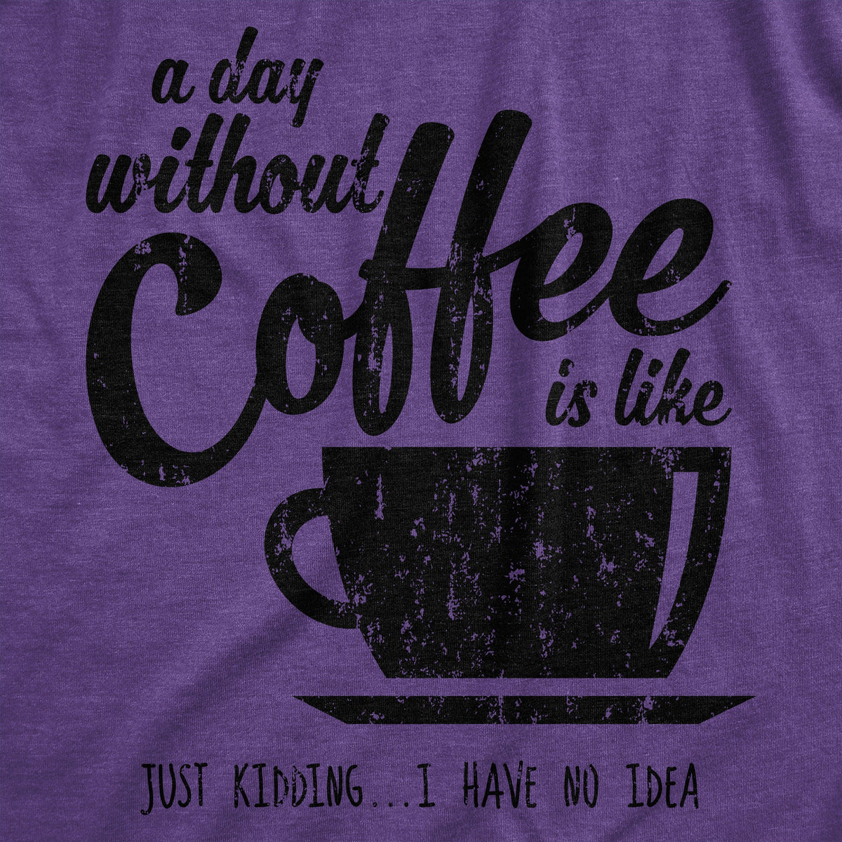 A Day Without Coffee Is Like Just Kidding I Have No Idea product image 12