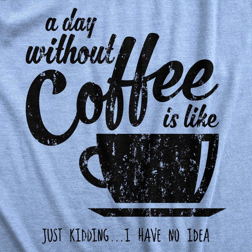 A Day Without Coffee Is Like Just Kidding I Have No Idea product image 6