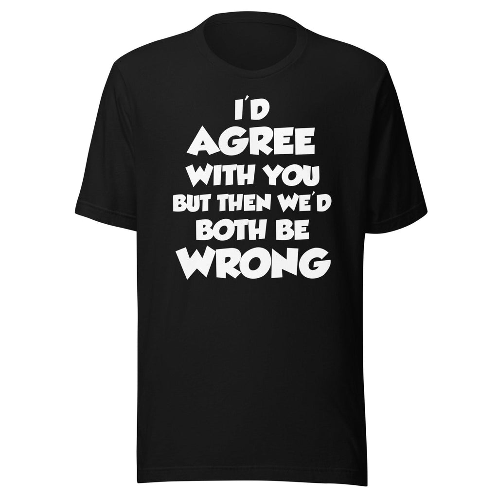 I'd Agree But Then We'd Both Be Wrong Shirt product image 1