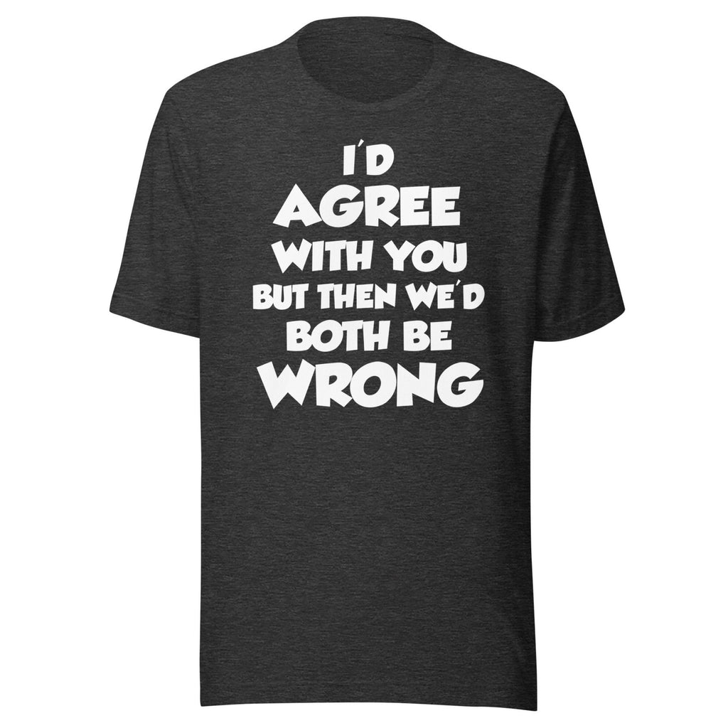 I'd Agree But Then We'd Both Be Wrong Shirt product image 4