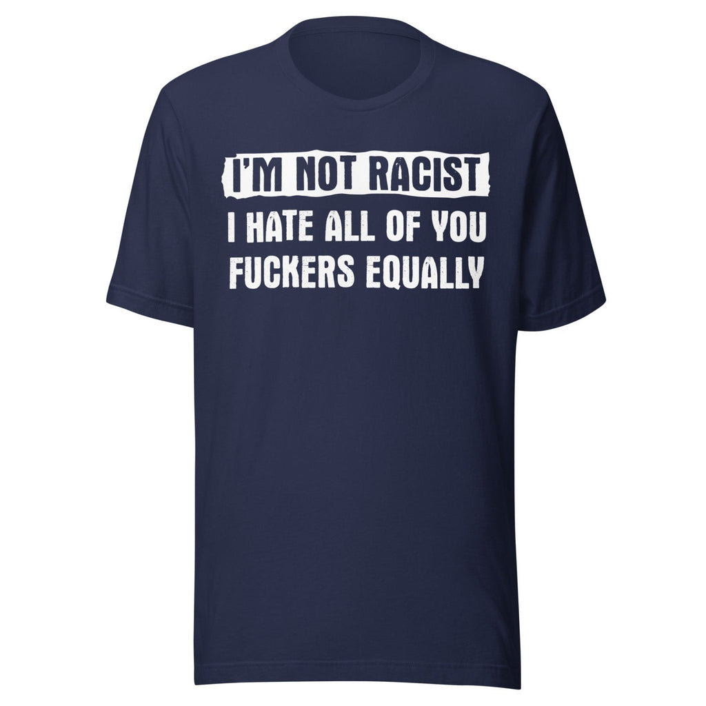 I'm Not Racist I Hate You Fuckers Equally Shirt product image 2
