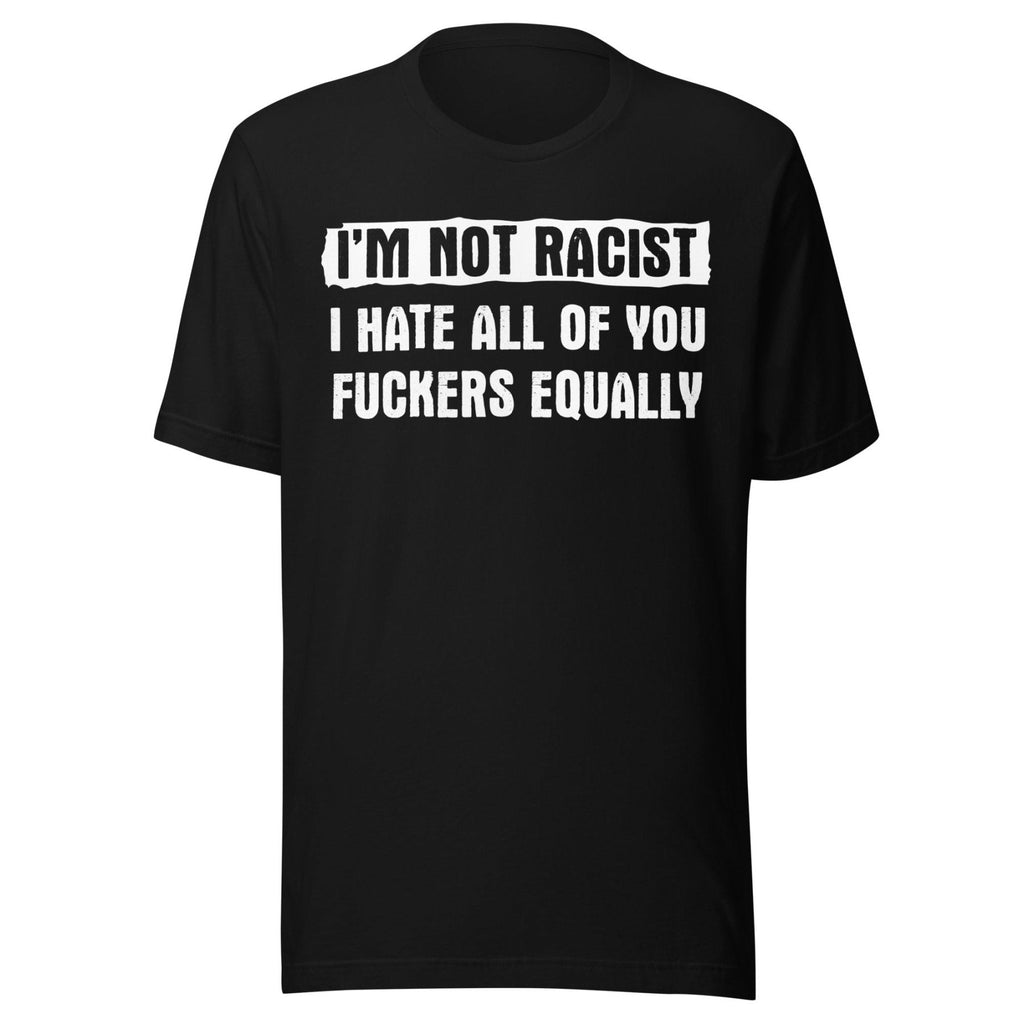 I'm Not Racist I Hate You Fuckers Equally Shirt product image 1