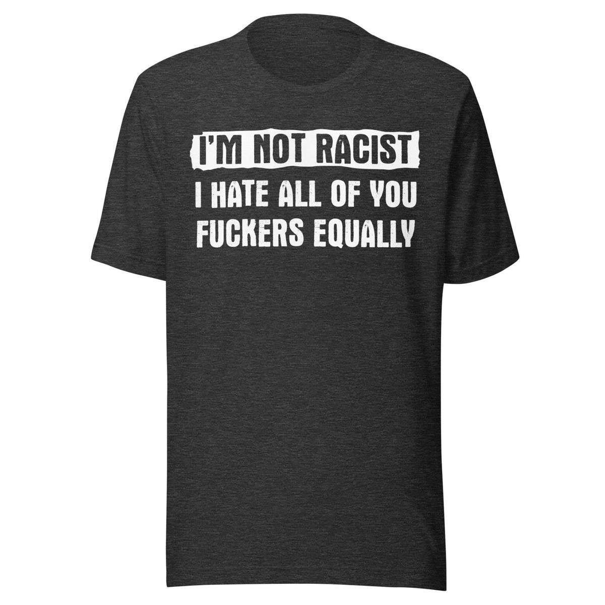 I'm Not Racist I Hate You Fuckers Equally Shirt product image 5