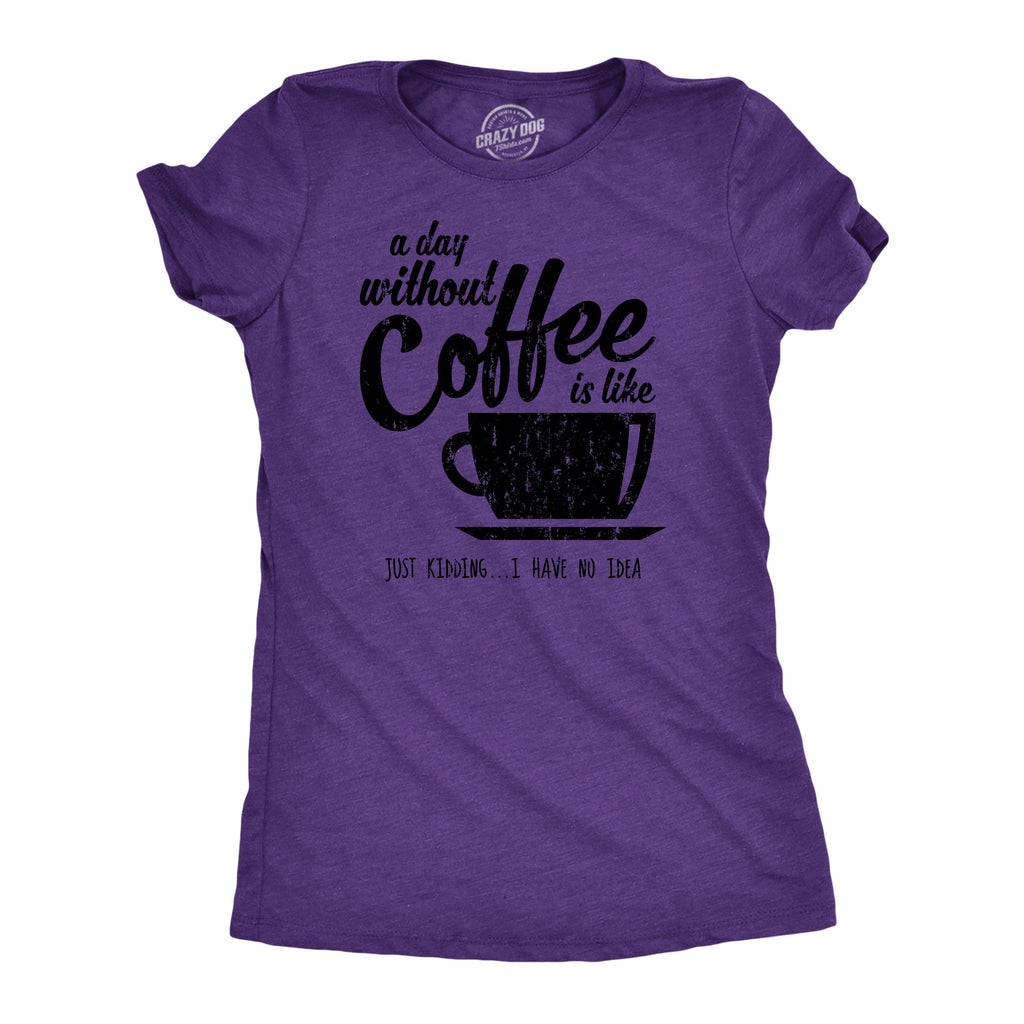 A Day Without Coffee Is Like Just Kidding I Have No Idea product image 6