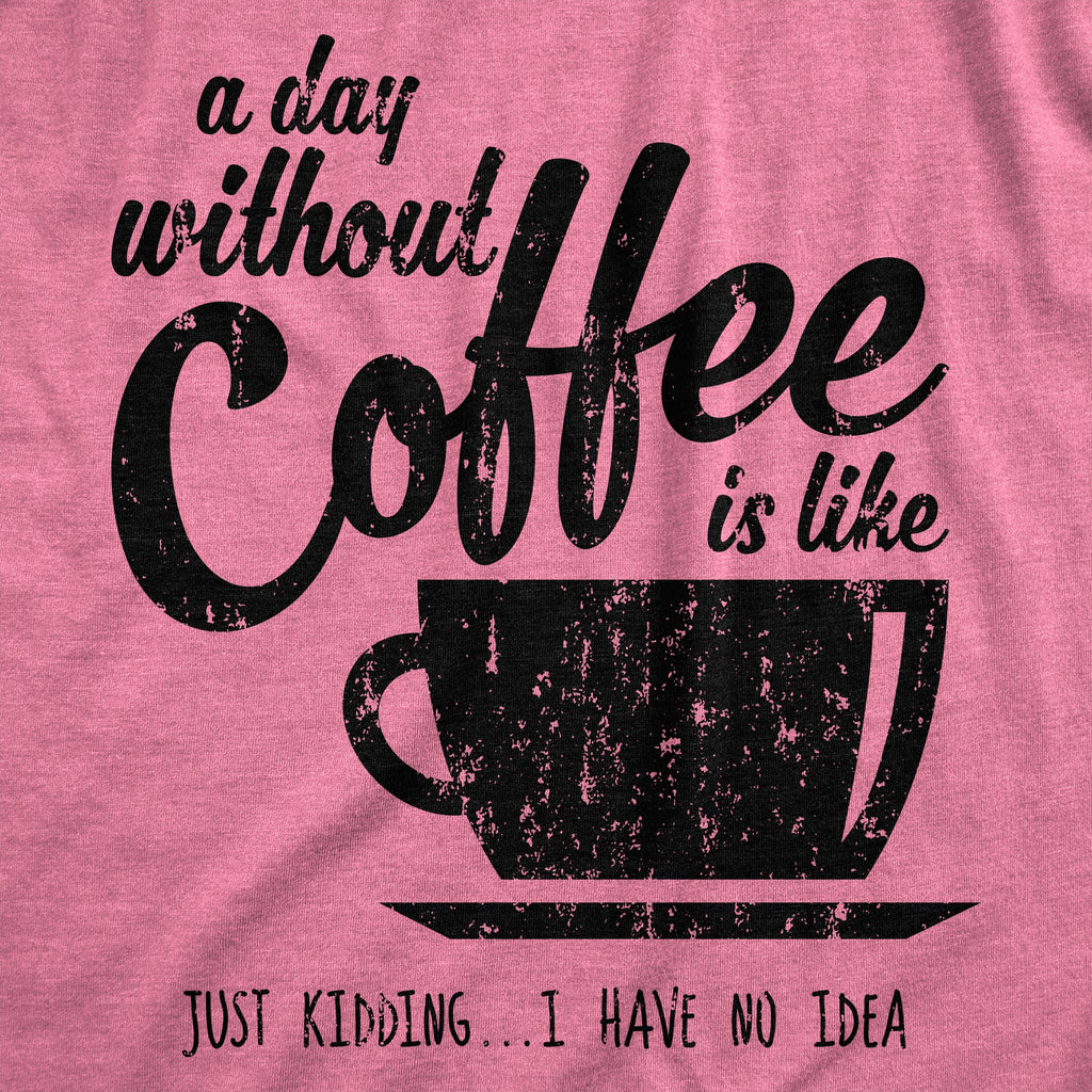 A Day Without Coffee Is Like Just Kidding I Have No Idea product image 11
