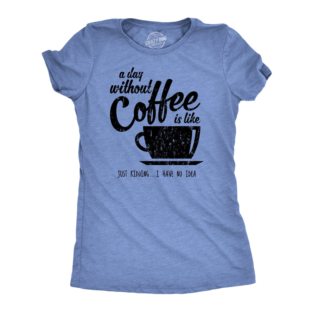 A Day Without Coffee Is Like Just Kidding I Have No Idea product image 7